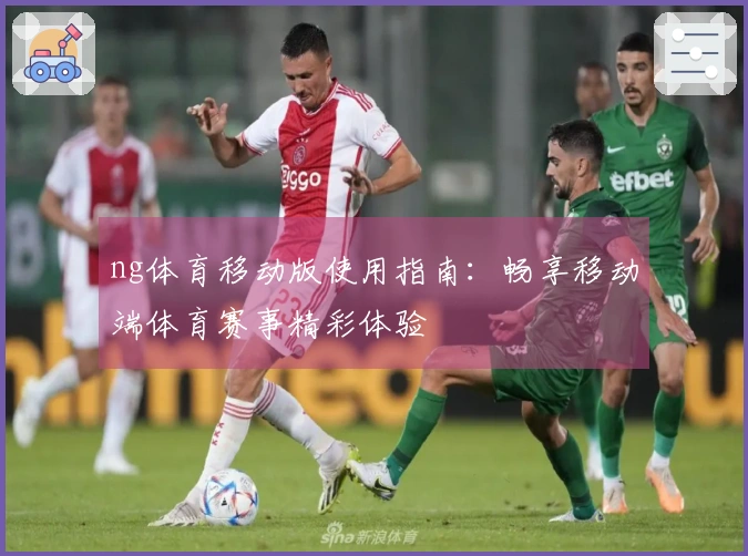 ng体育移动版使用指南：畅享移动端体育赛事精彩体验