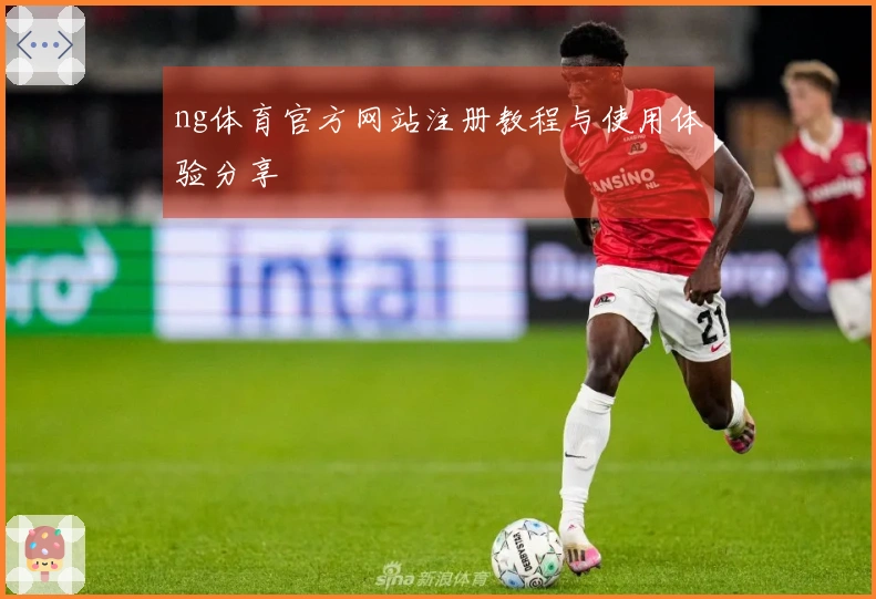 ng体育官方网站注册教程与使用体验分享