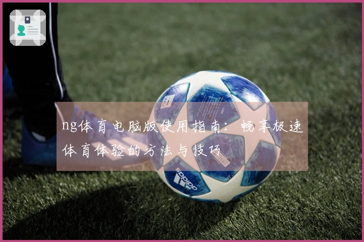 ng体育电脑版使用指南：畅享极速体育体验的方法与技巧