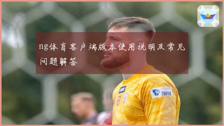 ng体育客户端版本使用说明及常见问题解答