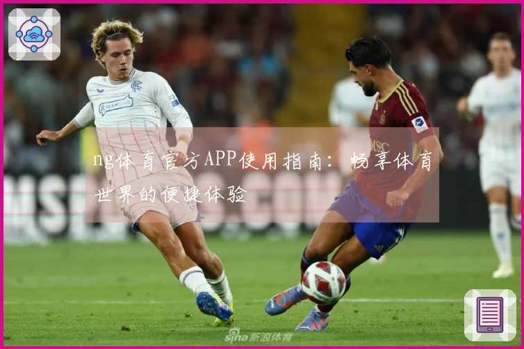 ng体育官方APP使用指南：畅享体育世界的便捷体验