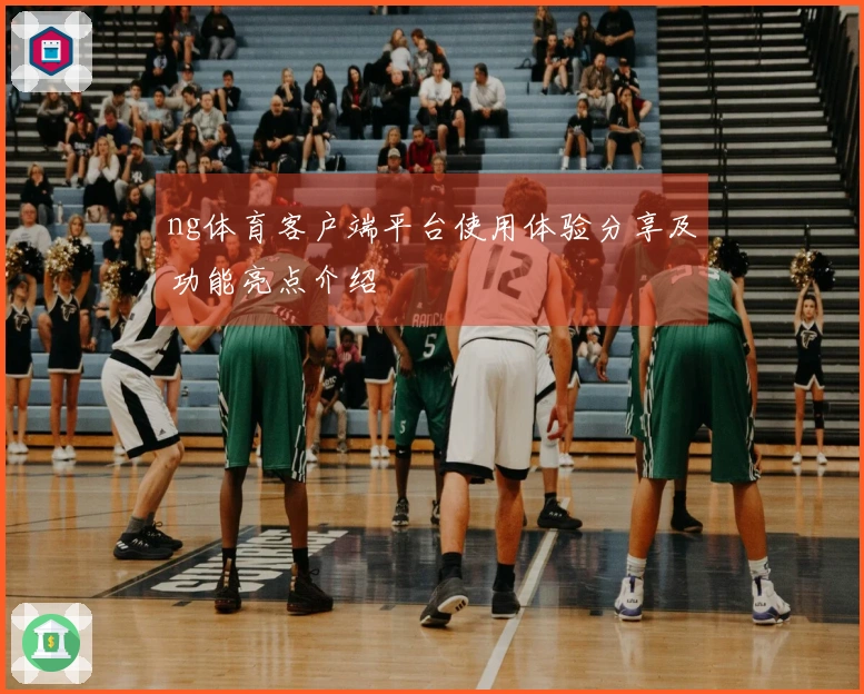 ng体育客户端平台使用体验分享及功能亮点介绍