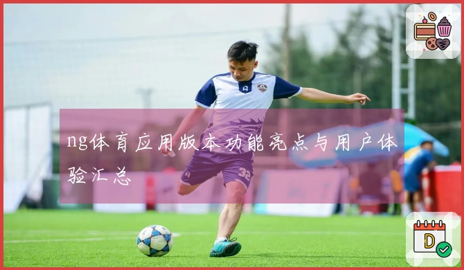 ng体育应用版本功能亮点与用户体验汇总