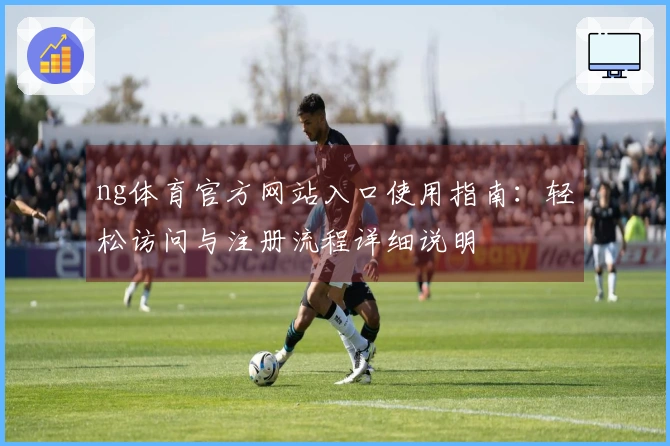 ng体育官方网站入口使用指南：轻松访问与注册流程详细说明