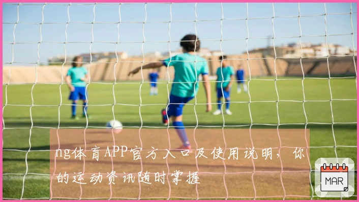 ng体育APP官方入口及使用说明，你的运动资讯随时掌握
