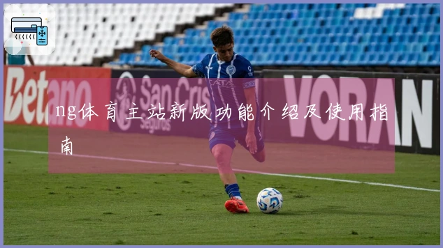 ng体育主站新版功能介绍及使用指南
